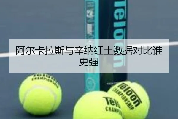 阿尔卡拉斯与辛纳红土数据对比谁更强